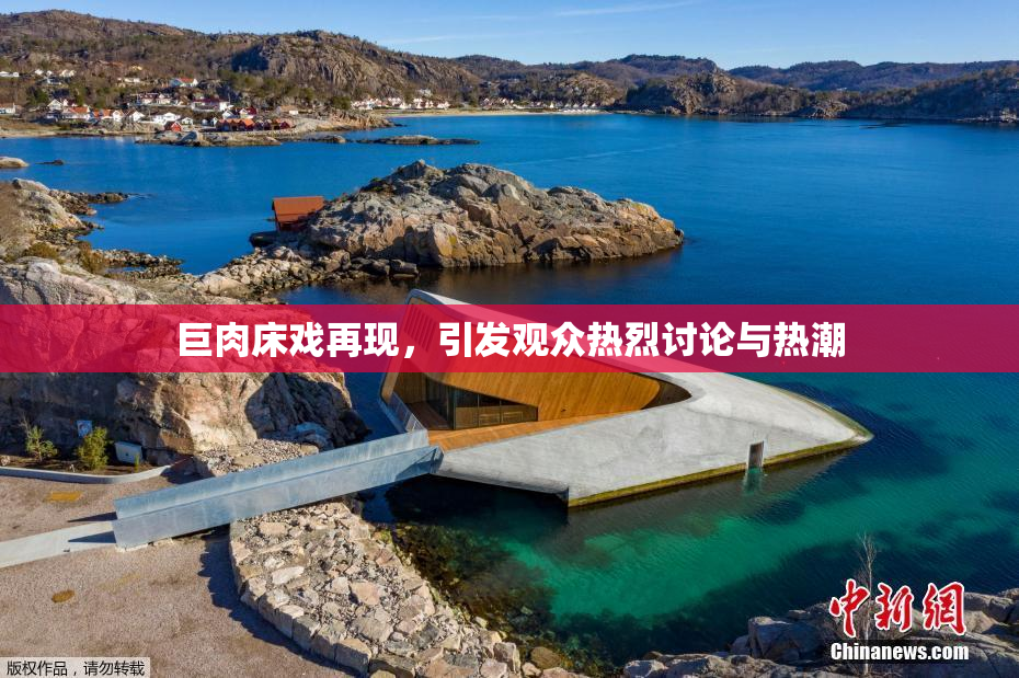 巨肉床戏再现，引发观众热烈讨论与热潮