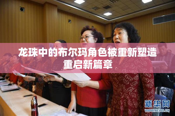 龙珠中的布尔玛角色被重新塑造重启新篇章