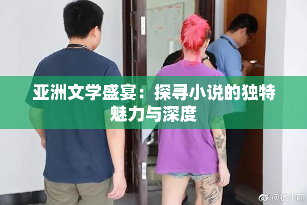 亚洲文学盛宴：探寻小说的独特魅力与深度