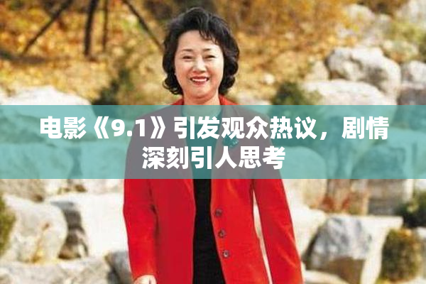 电影《9.1》引发观众热议，剧情深刻引人思考