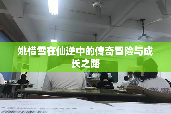姚惜雪在仙逆中的传奇冒险与成长之路