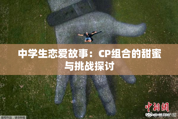 中学生恋爱故事：CP组合的甜蜜与挑战探讨