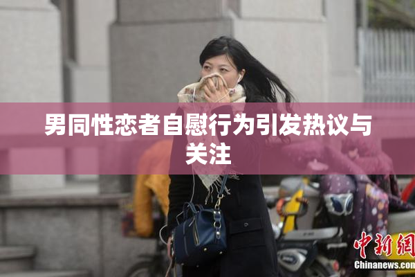 男同性恋者自慰行为引发热议与关注