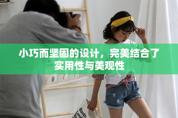 小巧而坚固的设计，完美结合了实用性与美观性