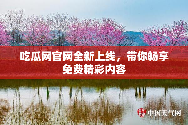 吃瓜网官网全新上线，带你畅享免费精彩内容