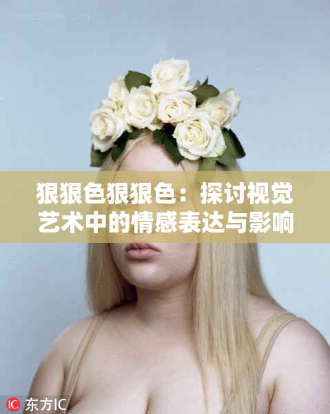狠狠色狠狠色：探讨视觉艺术中的情感表达与影响