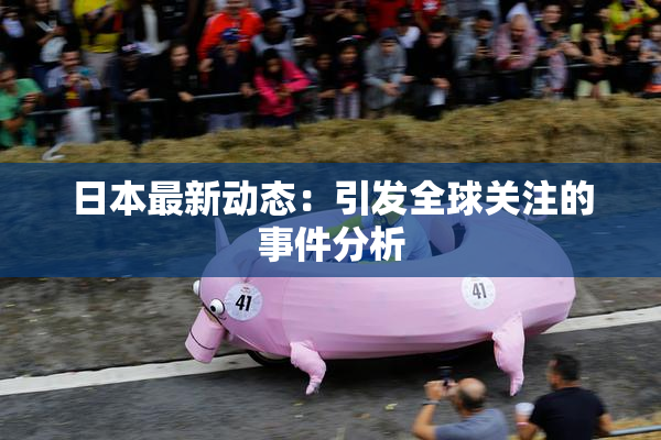 日本最新动态：引发全球关注的事件分析