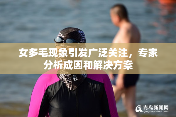 女多毛现象引发广泛关注，专家分析成因和解决方案
