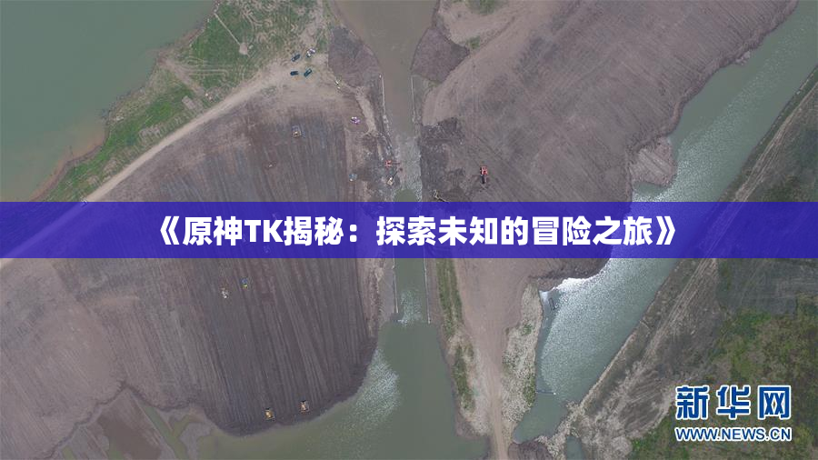 《原神TK揭秘：探索未知的冒险之旅》