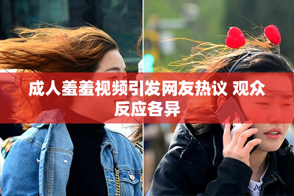成人羞羞视频引发网友热议 观众反应各异