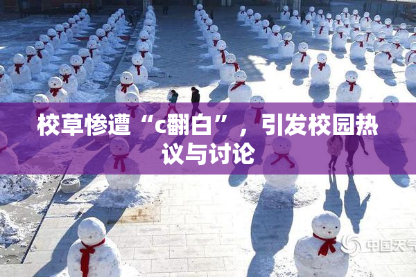 校草惨遭“c翻白”，引发校园热议与讨论