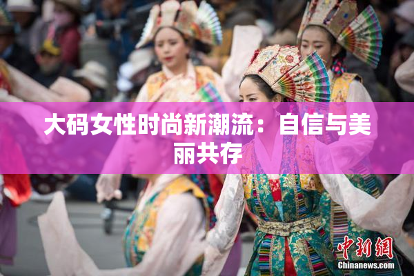 大码女性时尚新潮流：自信与美丽共存