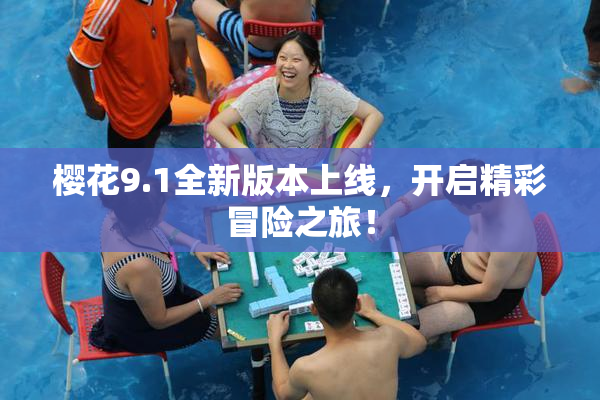 樱花9.1全新版本上线，开启精彩冒险之旅！