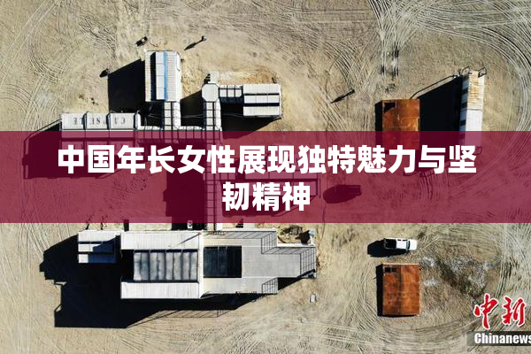 中国年长女性展现独特魅力与坚韧精神