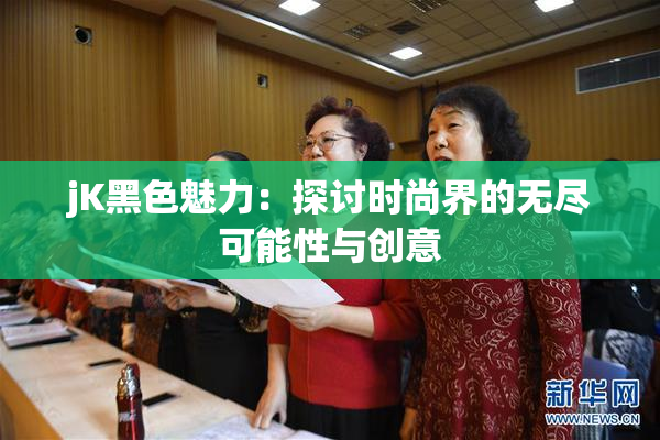 jK黑色魅力：探讨时尚界的无尽可能性与创意