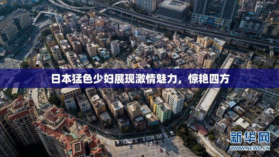 日本猛色少妇展现激情魅力，惊艳四方