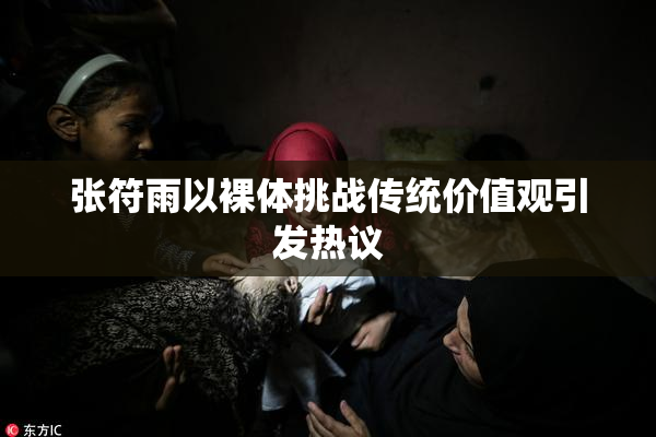 张符雨以裸体挑战传统价值观引发热议