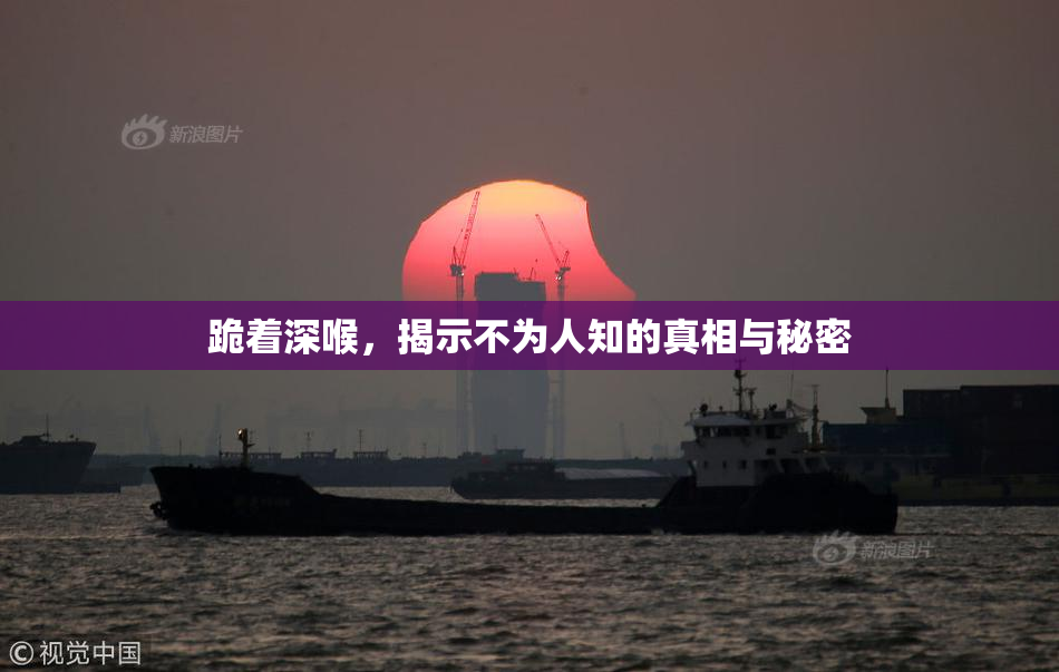 跪着深喉，揭示不为人知的真相与秘密