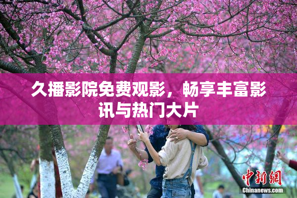 久播影院免费观影，畅享丰富影讯与热门大片