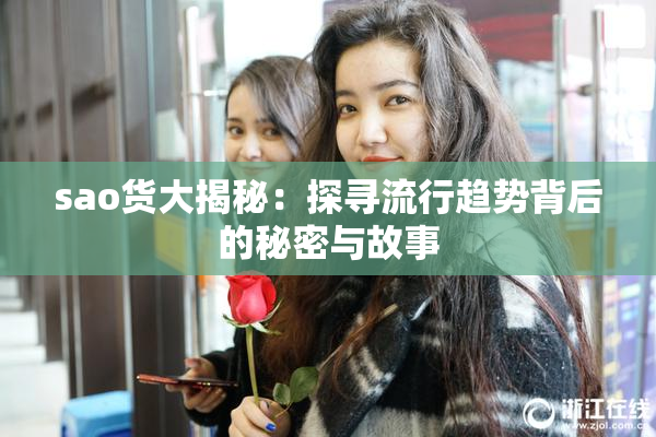 sao货大揭秘：探寻流行趋势背后的秘密与故事