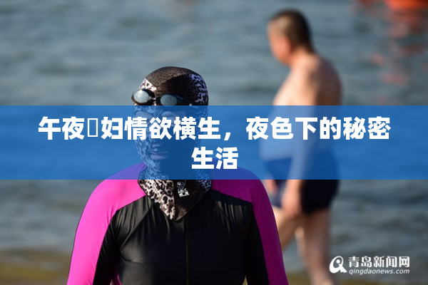 午夜婬妇情欲横生，夜色下的秘密生活