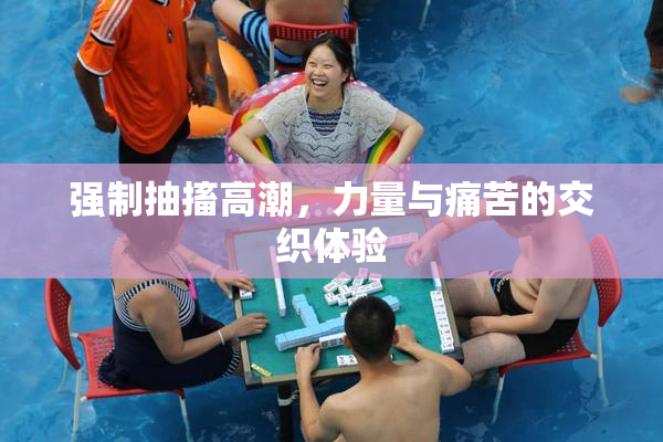 强制抽搐高潮，力量与痛苦的交织体验