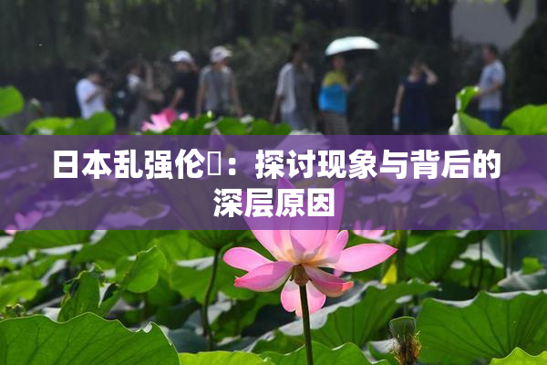 日本乱强伦乂：探讨现象与背后的深层原因
