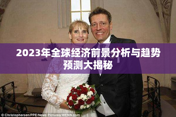 2023年全球经济前景分析与趋势预测大揭秘