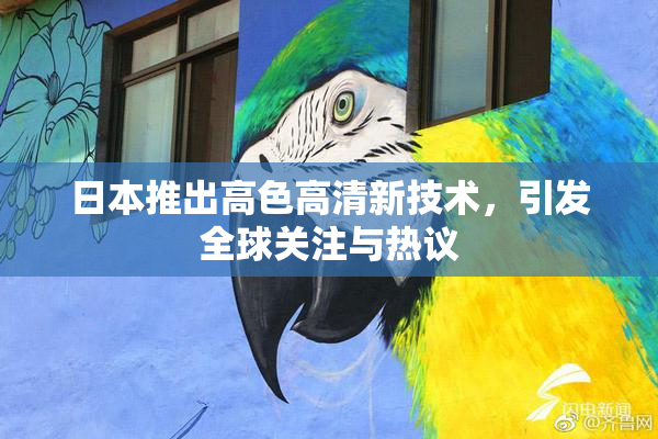日本推出高色高清新技术，引发全球关注与热议