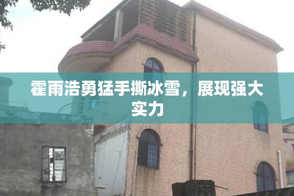 霍雨浩勇猛手撕冰雪，展现强大实力