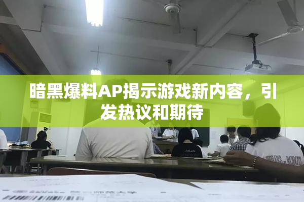 暗黑爆料AP揭示游戏新内容，引发热议和期待