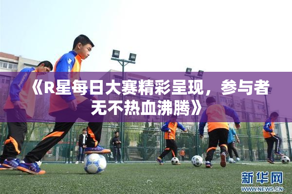 《R星每日大赛精彩呈现，参与者无不热血沸腾》