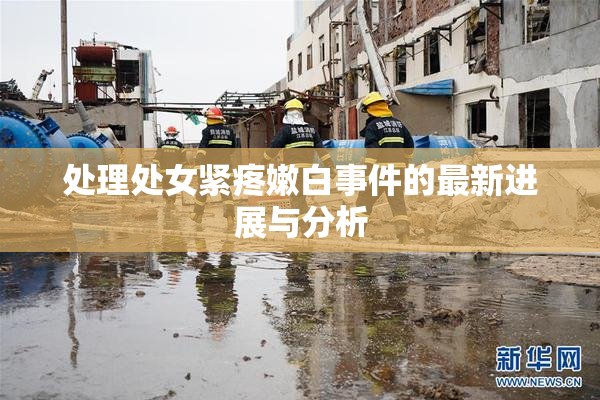 处理处女紧疼嫩白事件的最新进展与分析
