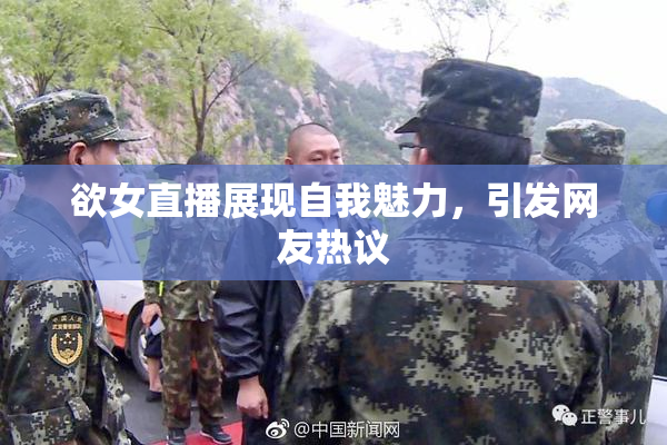 欲女直播展现自我魅力，引发网友热议