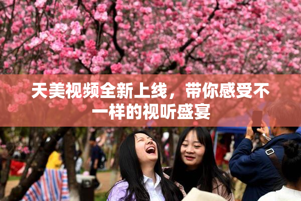 天美视频全新上线，带你感受不一样的视听盛宴