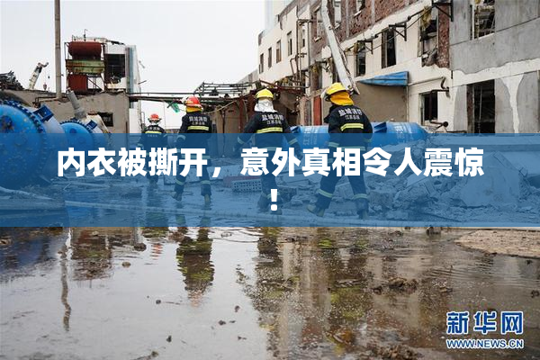 内衣被撕开，意外真相令人震惊！