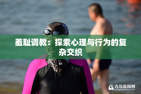 羞耻调教：探索心理与行为的复杂交织