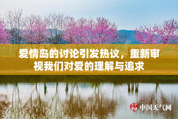 爱情岛的讨论引发热议，重新审视我们对爱的理解与追求