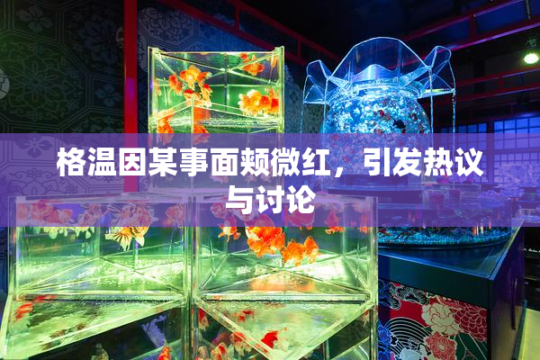 格温因某事面颊微红，引发热议与讨论