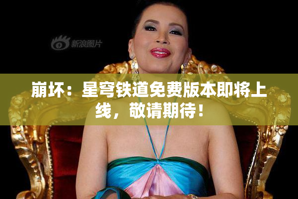 崩坏：星穹铁道免费版本即将上线，敬请期待！
