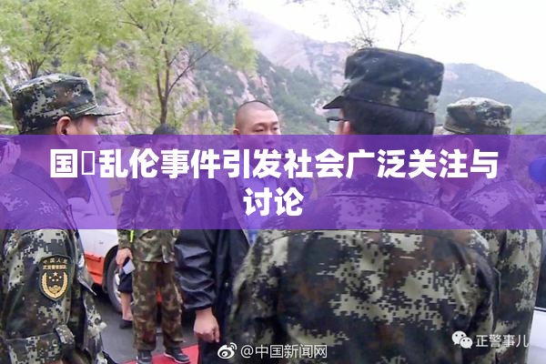 国產乱伦事件引发社会广泛关注与讨论
