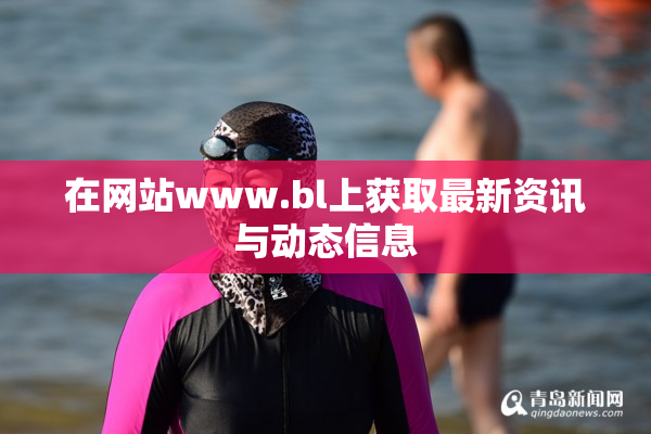 在网站www.bl上获取最新资讯与动态信息