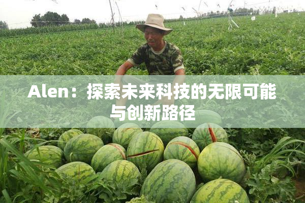Alen：探索未来科技的无限可能与创新路径