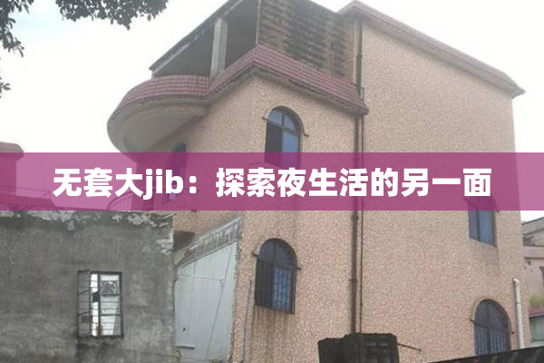 无套大jib：探索夜生活的另一面