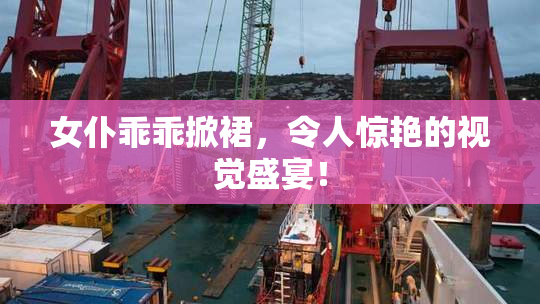 女仆乖乖掀裙，令人惊艳的视觉盛宴！