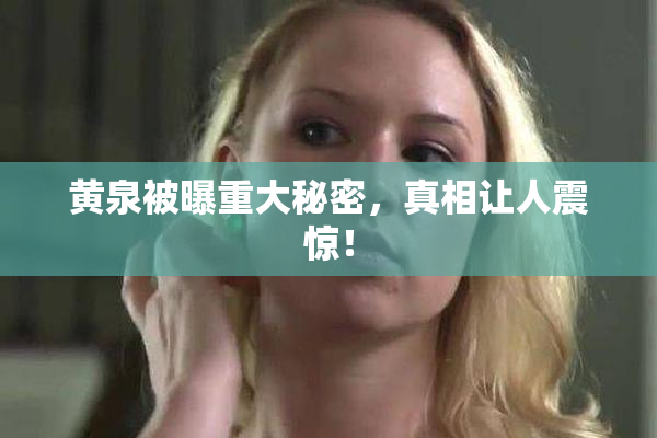 黄泉被曝重大秘密，真相让人震惊！