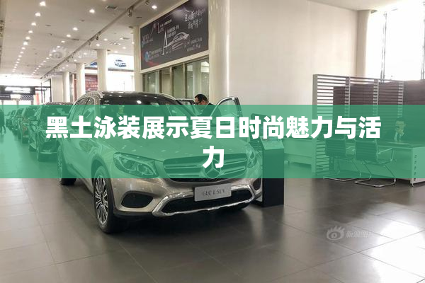 黑土泳装展示夏日时尚魅力与活力
