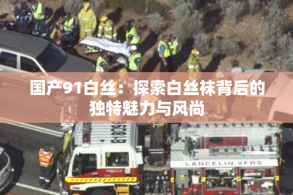 国产91白丝：探索白丝袜背后的独特魅力与风尚