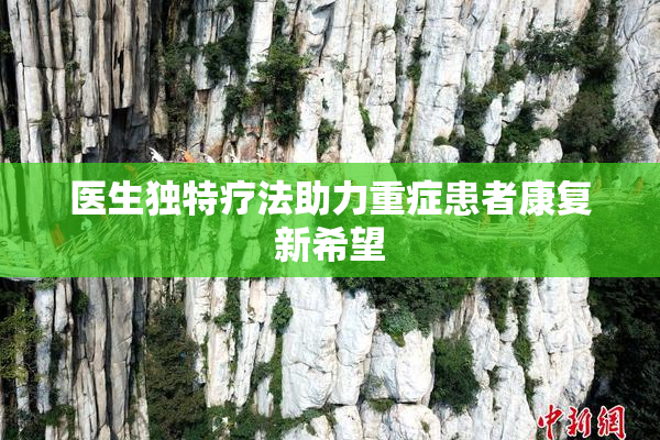 医生独特疗法助力重症患者康复新希望