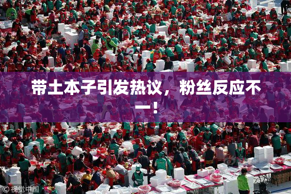 带土本子引发热议，粉丝反应不一！